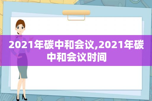 2021年碳中和会议,2021年碳中和会议时间  第1张