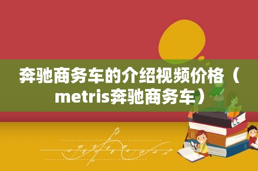 奔驰商务车的介绍视频价格（metris奔驰商务车）