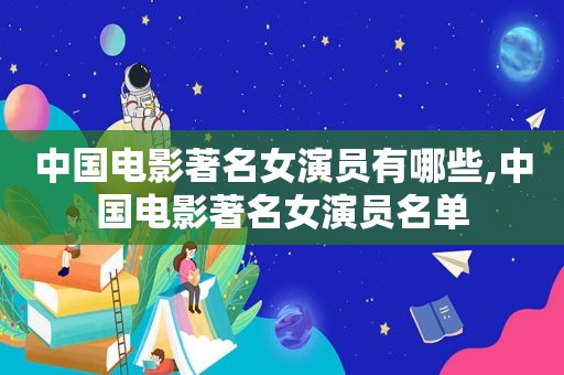 中国电影著名女演员有哪些,中国电影著名女演员名单  第1张