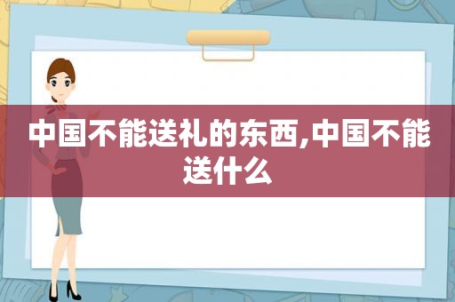 中国不能送礼的东西,中国不能送什么