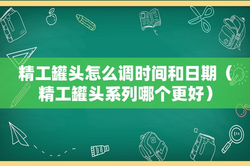 精工罐头怎么调时间和日期（精工罐头系列哪个更好）