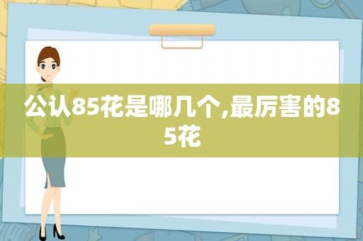 公认85花是哪几个,最厉害的85花