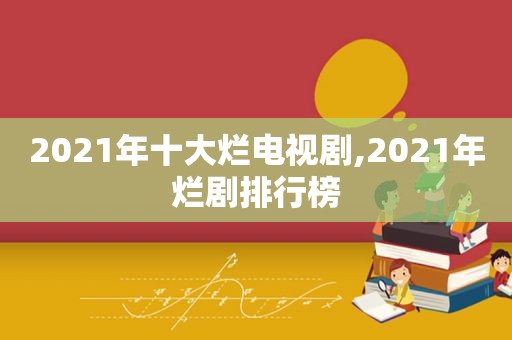 2021年十大烂电视剧,2021年烂剧排行榜