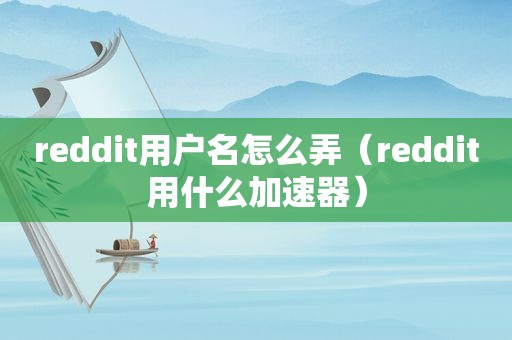 reddit用户名怎么弄（reddit用什么加速器）