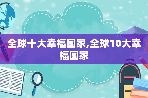 全球十大幸福国家,全球10大幸福国家