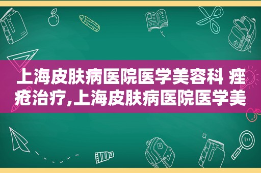 上海皮肤病医院医学美容科 痤疮治疗,上海皮肤病医院医学美容部