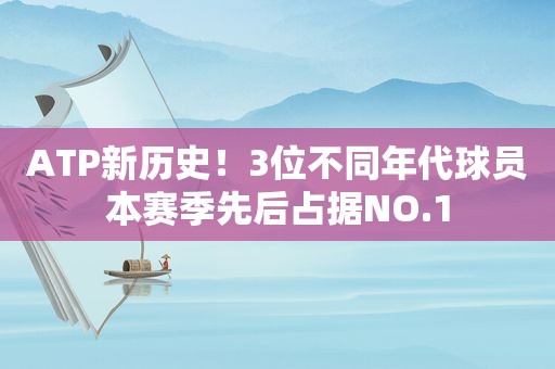 ATP新历史！3位不同年代球员本赛季先后占据NO.1  第1张