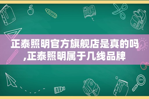 正泰照明官方旗舰店是真的吗,正泰照明属于几线品牌