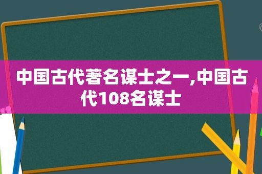 中国古代著名谋士之一,中国古代108名谋士