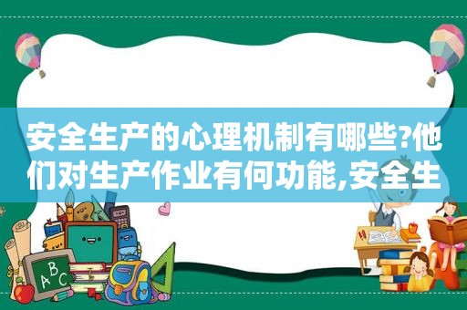 安全生产的心理机制有哪些?他们对生产作业有何功能,安全生产心理学