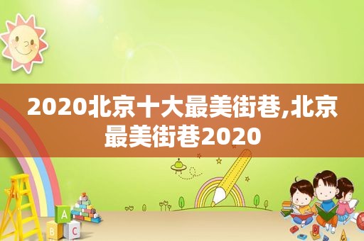 2020北京十大最美街巷,北京最美街巷2020