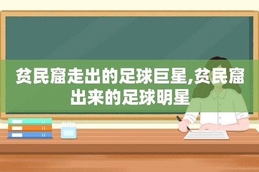 贫民窟走出的足球巨星,贫民窟出来的足球明星