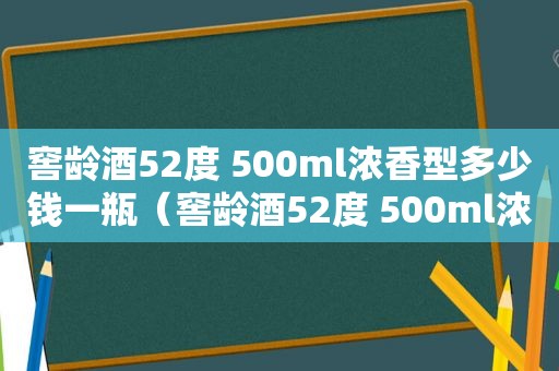 窖龄酒52度 500ml浓香型多少钱一瓶（窖龄酒52度 500ml浓香型）