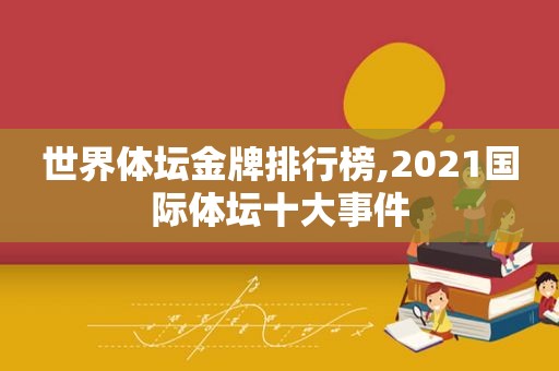 世界体坛金牌排行榜,2021国际体坛十大事件