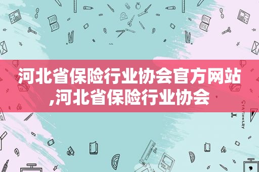 河北省保险行业协会官方网站,河北省保险行业协会