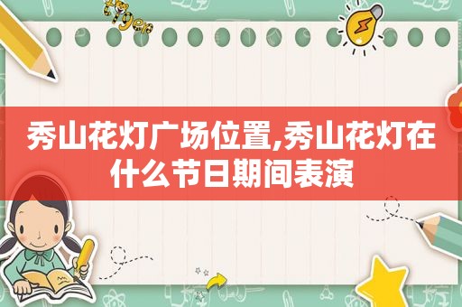 秀山花灯广场位置,秀山花灯在什么节日期间表演