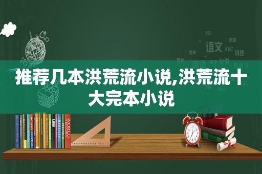 推荐几本洪荒流小说,洪荒流十大完本小说