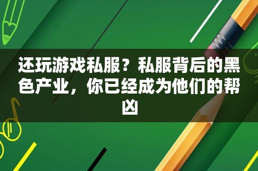 还玩游戏私服？私服背后的黑色产业，你已经成为他们的帮凶