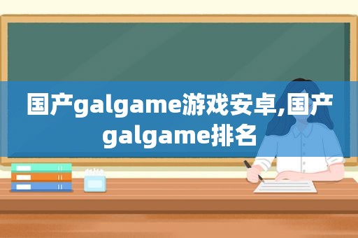 国产galgame游戏安卓,国产galgame排名