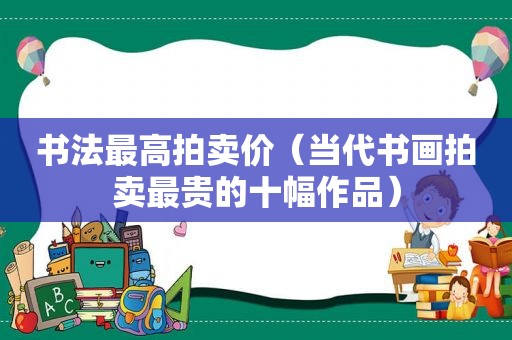 书法最高拍卖价（当代书画拍卖最贵的十幅作品）