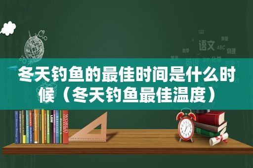 冬天钓鱼的最佳时间是什么时候（冬天钓鱼最佳温度）