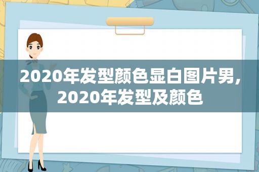 2020年发型颜色显白图片男,2020年发型及颜色