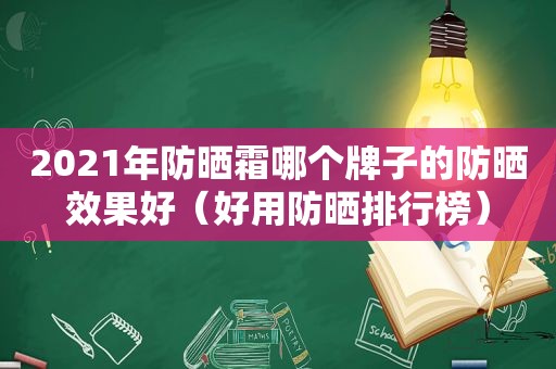 2021年防晒霜哪个牌子的防晒效果好（好用防晒排行榜）