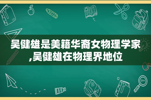 吴健雄是美籍华裔女物理学家,吴健雄在物理界地位