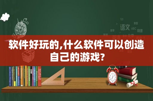 软件好玩的,什么软件可以创造自己的游戏?