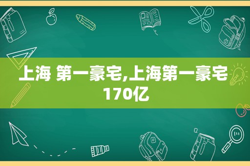 上海 第一豪宅,上海第一豪宅 170亿