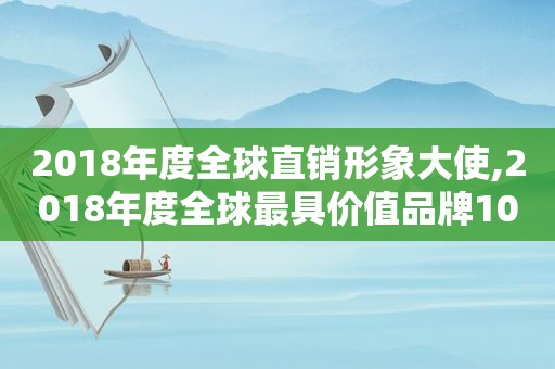 2018年度全球直销形象大使,2018年度全球最具价值品牌100强中仅有一家中国企业