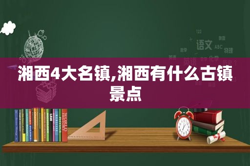 湘西4大名镇,湘西有什么古镇景点