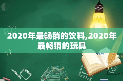 2020年最畅销的饮料,2020年最畅销的玩具