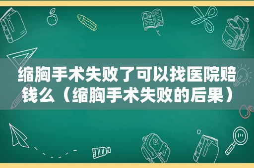 缩胸手术失败了可以找医院赔钱么（缩胸手术失败的后果）