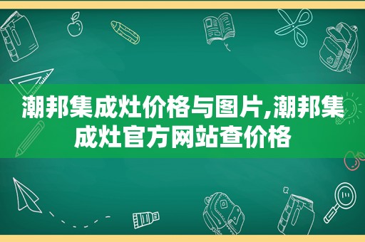 潮邦集成灶价格与图片,潮邦集成灶官方网站查价格