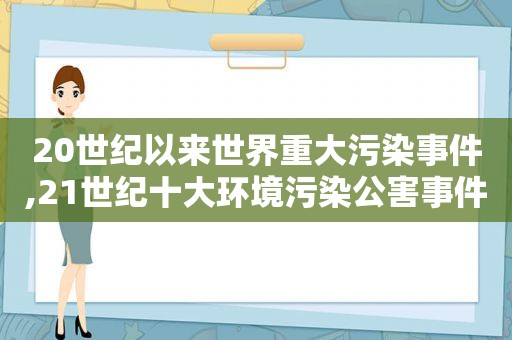 20世纪以来世界重大污染事件,21世纪十大环境污染公害事件