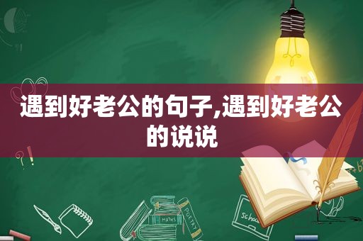 遇到好老公的句子,遇到好老公的说说