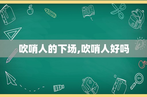 吹哨人的下场,吹哨人好吗