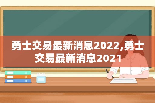 勇士交易最新消息2022,勇士交易最新消息2021