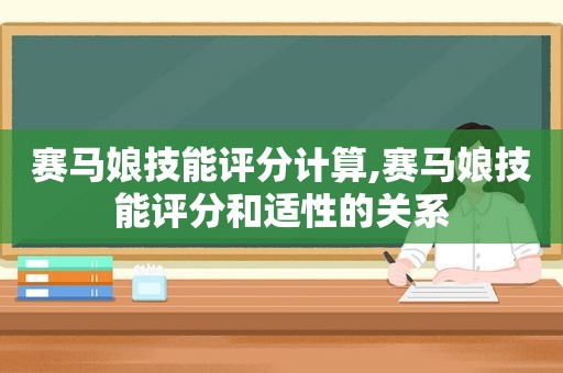 赛马娘技能评分计算,赛马娘技能评分和适性的关系  第1张