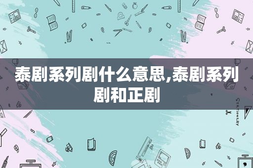 泰剧系列剧什么意思,泰剧系列剧和正剧