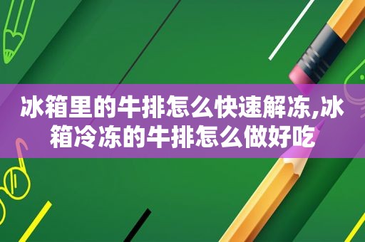 冰箱里的牛排怎么快速解冻,冰箱冷冻的牛排怎么做好吃