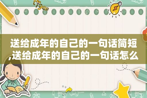 送给成年的自己的一句话简短,送给成年的自己的一句话怎么写