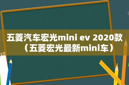 五菱汽车宏光mini ev 2020款（五菱宏光最新mini车）