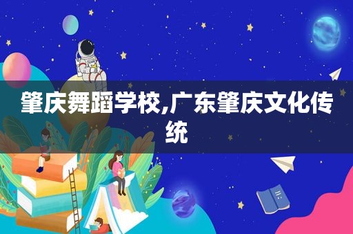 肇庆舞蹈学校,广东肇庆文化传统