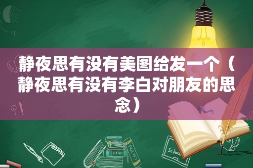 静夜思有没有美图给发一个（静夜思有没有李白对朋友的思念）