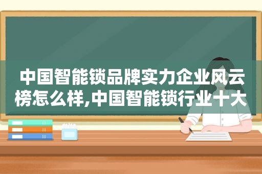 中国智能锁品牌实力企业风云榜怎么样,中国智能锁行业十大品牌