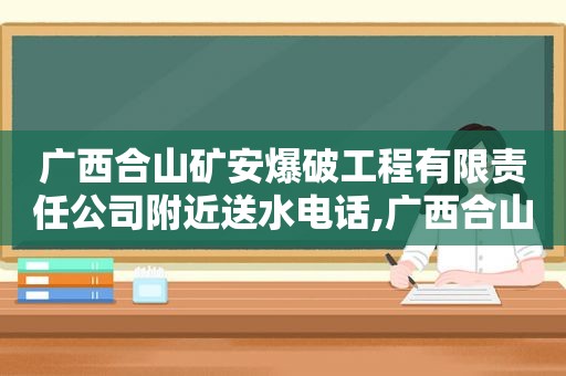 广西合山矿安爆破工程有限责任公司附近送水电话,广西合山矿安爆破工程有限责任公司地址  第1张