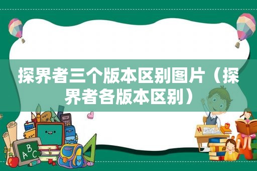 探界者三个版本区别图片（探界者各版本区别）