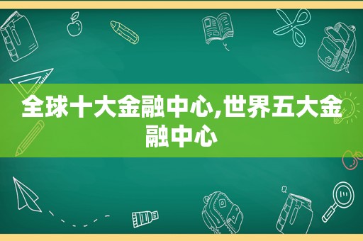 全球十大金融中心,世界五大金融中心